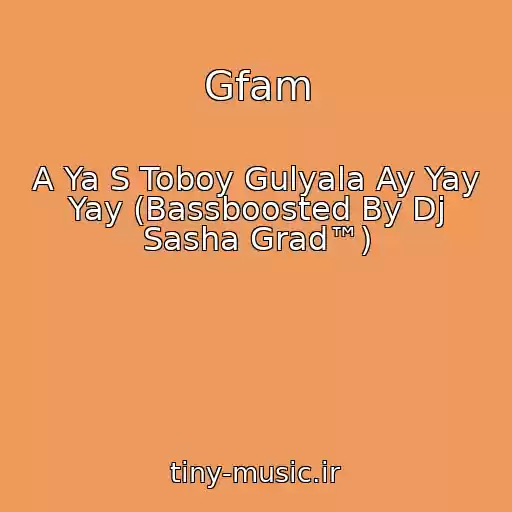 کاور آهنگ Gfam از A Ya S Toboy Gulyala Ay Yay Yay (Bassboosted By Dj Sasha Grad™)