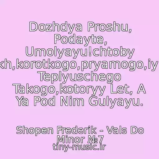 کاور آهنگ Dozhdya Proshu, Podayte, Umolyayu!chtoby Vrasplokh,korotkogo,pryamogo,iyulskogo, Teplyuschego Takogo,kotoryy Let, A Ya Pod Nim Gulyayu. از Shopen Frederik - Vals Do Minor №7