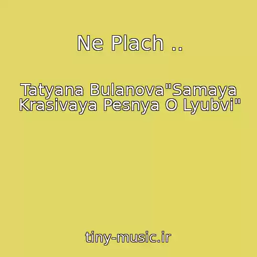 کاور آهنگ Ne Plach .. از Tatyana Bulanova"Samaya Krasivaya Pesnya O Lyubvi"