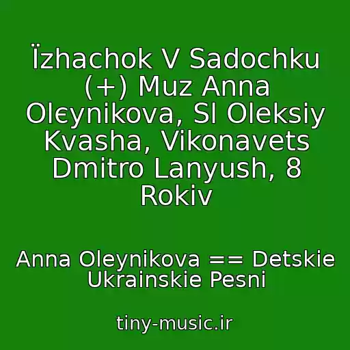 کاور آهنگ Їzhachok V Sadochku (+) Muz Anna Olєynіkova, Sl Oleksіy Kvasha, Vikonavets Dmitro Lanyush, 8 Rokіv از Anna Oleynikova == Detskie Ukrainskie Pesni