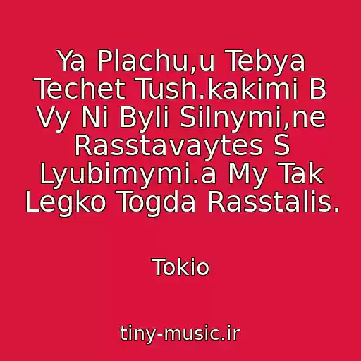 کاور آهنگ Ya Plachu,u Tebya Techet Tush.kakimi B Vy Ni Byli Silnymi,ne Rasstavaytes S Lyubimymi.a My Tak Legko Togda Rasstalis. از Tokio
