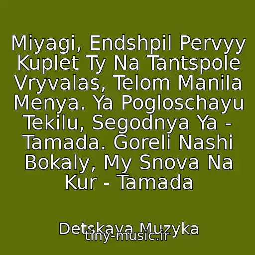 کاور آهنگ Miyagi, Endshpil Pervyy Kuplet Ty Na Tantspole Vryvalas, Telom Manila Menya. Ya Pogloschayu Tekilu, Segodnya Ya - Tamada. Goreli Nashi Bokaly, My Snova Na Kur - Tamada از Detskaya Muzyka