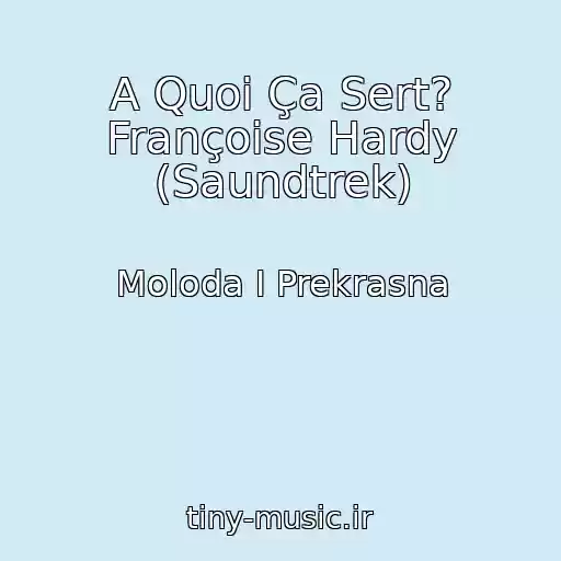 کاور آهنگ A Quoi Ça Sert? Françoise Hardy (Saundtrek) از Moloda I Prekrasna