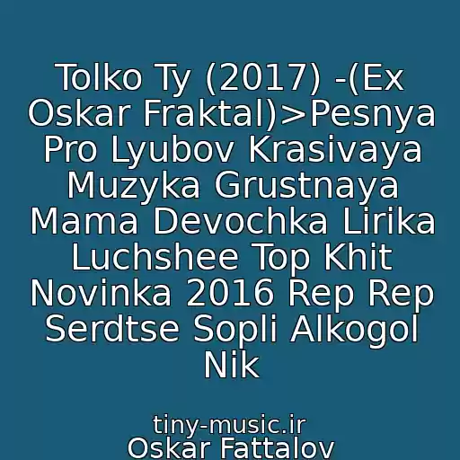 کاور آهنگ Tolko Ty (2017) -(Ex Oskar Fraktal)>Pesnya Pro Lyubov Krasivaya Muzyka Grustnaya Mama Devochka Lirika Luchshee Top Khit Novinka 2016 Rep Rep Serdtse Sopli Alkogol Nik از Oskar Fattalov