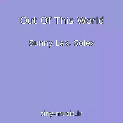 کاور آهنگ Out Of This World از Sunny Lax. Solex