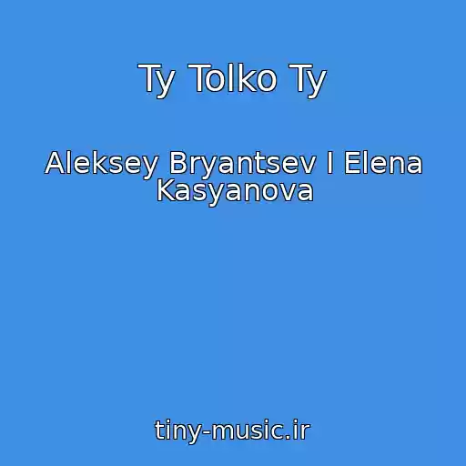 کاور آهنگ Ty Tolko Ty از Aleksey Bryantsev I Elena Kasyanova
