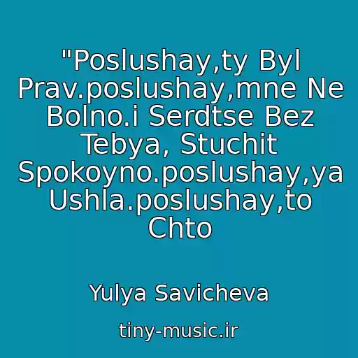 کاور آهنگ "Poslushay,ty Byl Prav.poslushay,mne Ne Bolno.i Serdtse Bez Tebya, Stuchit Spokoyno.poslushay,ya Ushla.poslushay,to Chto از Yulya Savicheva