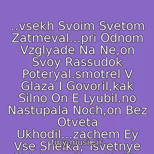 کاور آهنگ ..vsekh Svoim Svetom Zatmeval...pri Odnom Vzglyade Na Ne,on Svoy Rassudok Poteryal.smotrel V Glaza I Govoril,kak Silno On E Lyubil.no Nastupala Noch,on Bez Otveta Ukhodil...zachem Ey Vse Shelka, Tsvetnye Oblakazachem Vs Eto Zachem Zache از 5Ivesta