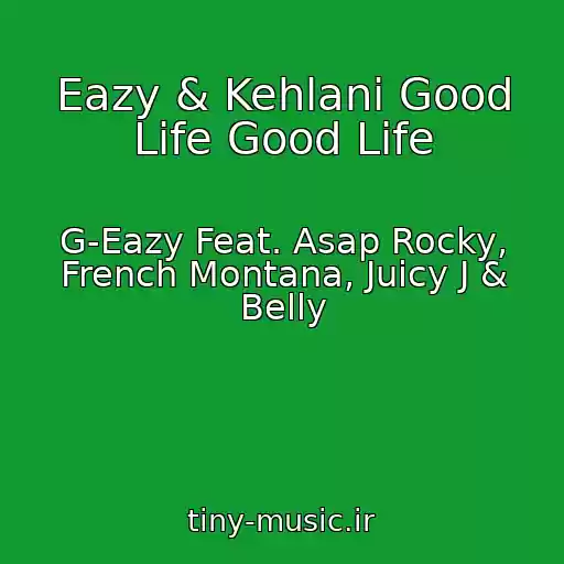 کاور آهنگ Eazy & Kehlani Good Life Good Life از G-Eazy Feat. Asap Rocky, French Montana, Juicy J & Belly