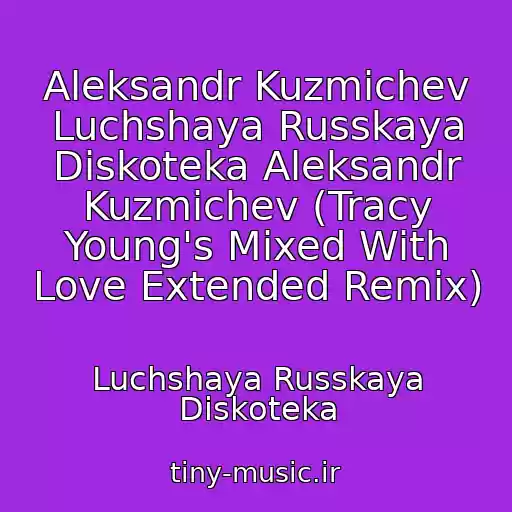 کاور آهنگ Aleksandr Kuzmichev Luchshaya Russkaya Diskoteka Aleksandr Kuzmichev (Tracy Young's Mixed With Love Extended Remix) از Luchshaya Russkaya Diskoteka