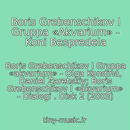 کاور آهنگ Boris Grebenschikov I Gruppa «Akvarium» - Koni Bespredela از Boris Grebenschikov I Gruppa «akvarium» - Olga Kondina, Daniel Zaretskiy; Boris Grebenschikov I «akvarium» - Dialogi . Disk 2 (2003)