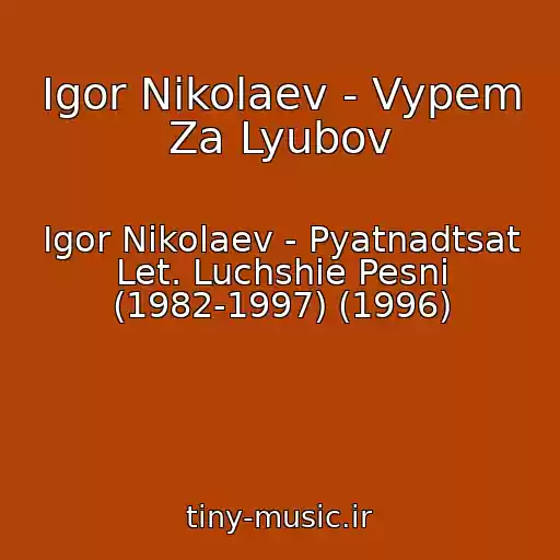 کاور آهنگ Igor Nikolaev - Vypem Za Lyubov از Igor Nikolaev - Pyatnadtsat Let. Luchshie Pesni (1982-1997) (1996)