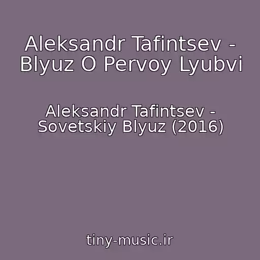 کاور آهنگ Aleksandr Tafintsev - Blyuz O Pervoy Lyubvi از Aleksandr Tafintsev - Sovetskiy Blyuz (2016)