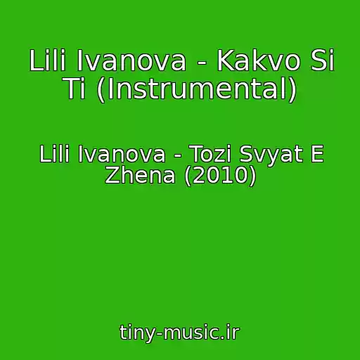 کاور آهنگ Lili Ivanova - Kakvo Si Ti (Instrumental) از Lili Ivanova - Tozi Svyat E Zhena (2010)