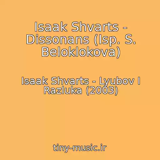 کاور آهنگ Isaak Shvarts - Dissonans (Isp. S. Beloklokova) از Isaak Shvarts - Lyubov I Razluka (2003)