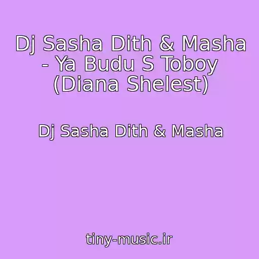 کاور آهنگ Dj Sasha Dith & Masha - Ya Budu S Toboy (Diana Shelest) از Dj Sasha Dith & Masha