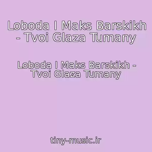 کاور آهنگ Loboda I Maks Barskikh - Tvoi Glaza Tumany از Loboda I Maks Barskikh - Tvoi Glaza Tumany