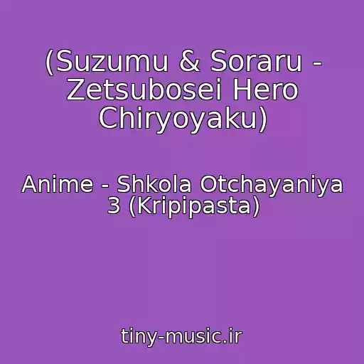 کاور آهنگ (Suzumu & Soraru - Zetsubosei Hero Chiryoyaku) از Anime - Shkola Otchayaniya 3 (Kripipasta)
