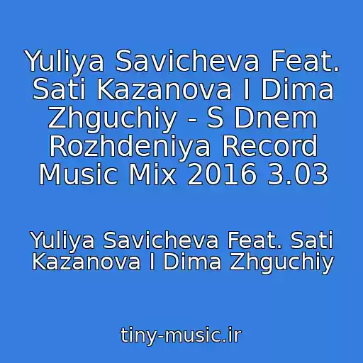 کاور آهنگ Yuliya Savicheva Feat. Sati Kazanova I Dima Zhguchiy - S Dnem Rozhdeniya Record Music Mix 2016 3.03 از Yuliya Savicheva Feat. Sati Kazanova I Dima Zhguchiy