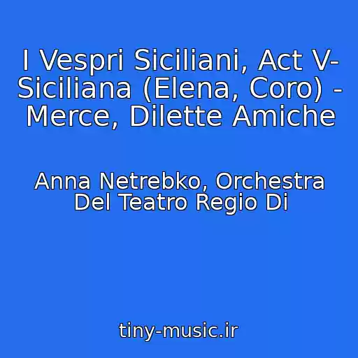 کاور آهنگ I Vespri Siciliani, Act V- Siciliana (Elena, Coro) - Merce, Dilette Amiche از Anna Netrebko, Orchestra Del Teatro Regio Di