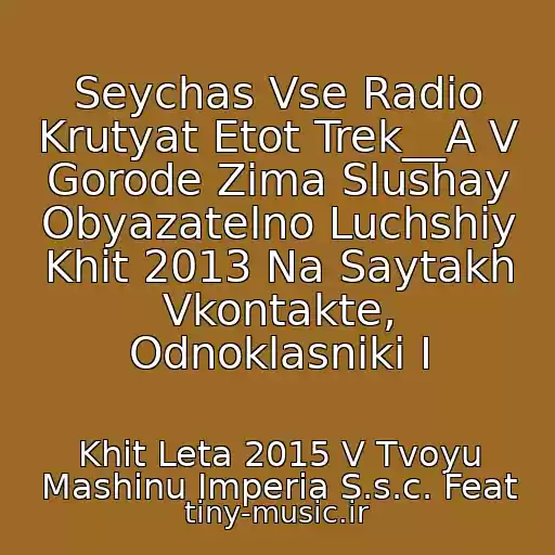 کاور آهنگ Seychas Vse Radio Krutyat Etot Trek__A V Gorode Zima Slushay Obyazatelno Luchshiy Khit 2013 Na Saytakh Vkontakte, Odnoklasniki I از Khit Leta 2015 V Tvoyu Mashinu Imperia S.s.c. Feat