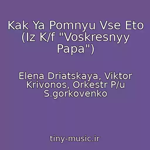 کاور آهنگ Kak Ya Pomnyu Vse Eto (Iz K/f "Voskresnyy Papa") از Elena Driatskaya, Viktor Krivonos, Orkestr P/u S.gorkovenko