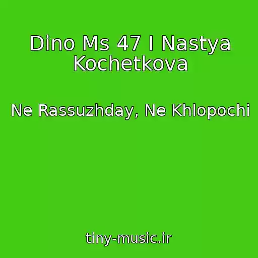 کاور آهنگ Dino Ms 47 I Nastya Kochetkova از Ne Rassuzhday, Ne Khlopochi