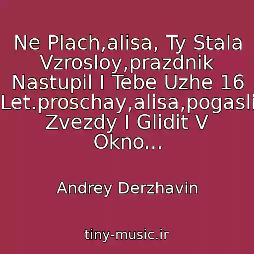 کاور آهنگ Ne Plach,alisa, Ty Stala Vzrosloy,prazdnik Nastupil I Tebe Uzhe 16 Let.proschay,alisa,pogasli Zvezdy I Glidit V Okno... از Andrey Derzhavin