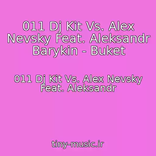کاور آهنگ 011 Dj Kit Vs. Alex Nevsky Feat. Aleksandr Barykin - Buket از 011 Dj Kit Vs. Alex Nevsky Feat. Aleksandr