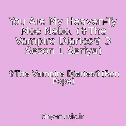 کاور آهنگ You Are My Heaven-Ty Moe Nebo. (✞The Vampire Diaries✞ 3 Sezon 1 Seriya) از ✞The Vampire Diaries✞(Ron Pope)