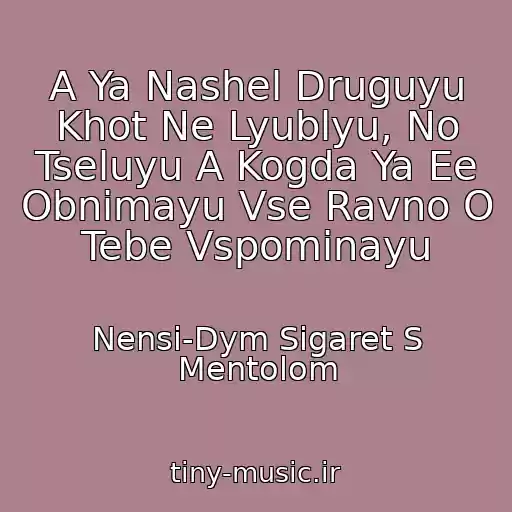 کاور آهنگ A Ya Nashel Druguyu Khot Ne Lyublyu, No Tseluyu A Kogda Ya Ee Obnimayu Vse Ravno O Tebe Vspominayu از Nensi-Dym Sigaret S Mentolom