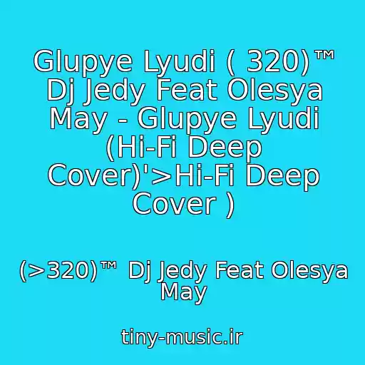 کاور آهنگ Glupye Lyudi ( 320)™ Dj Jedy Feat Olesya May - Glupye Lyudi (Hi-Fi Deep Cover)'>Hi-Fi Deep Cover ) از (>320)™ Dj Jedy Feat Olesya May