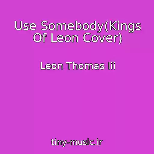 کاور آهنگ Use Somebody(Kings Of Leon Cover) از Leon Thomas Iii