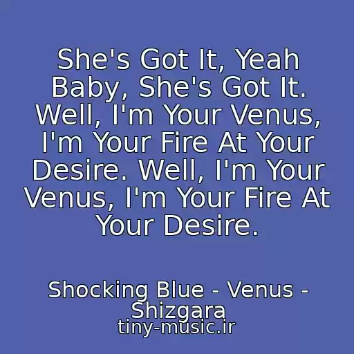 کاور آهنگ She's Got It, Yeah Baby, She's Got It. Well, I'm Your Venus, I'm Your Fire At Your Desire. Well, I'm Your Venus, I'm Your Fire At Your Desire. از Shocking Blue - Venus - Shizgara