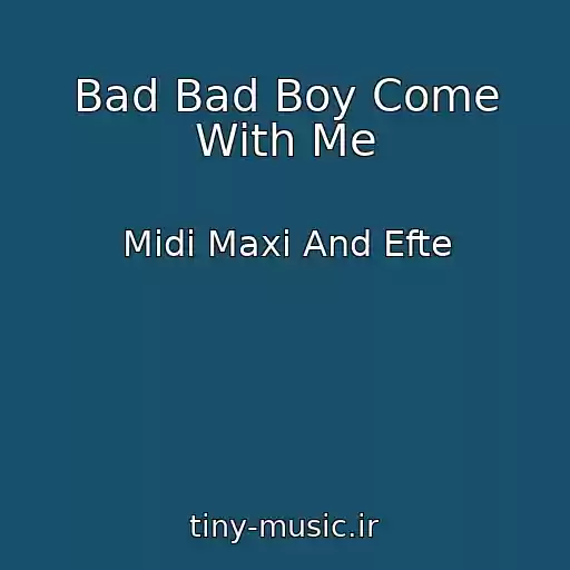 کاور آهنگ Bad Bad Boy Come With Me از Midi Maxi And Efte