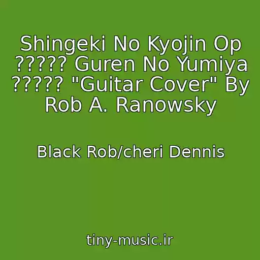 کاور آهنگ Shingeki No Kyojin Op ????? Guren No Yumiya ????? "Guitar Cover" By Rob A. Ranowsky از Black Rob/cheri Dennis