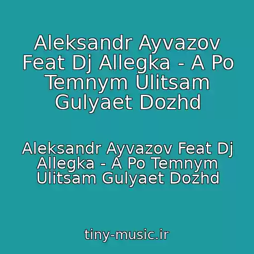 کاور آهنگ Aleksandr Ayvazov Feat Dj Allegka - A Po Temnym Ulitsam Gulyaet Dozhd از Aleksandr Ayvazov Feat Dj Allegka - A Po Temnym Ulitsam Gulyaet Dozhd