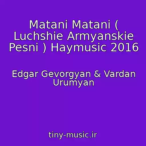 کاور آهنگ Matani Matani ( Luchshie Armyanskie Pesni ) Haymusic 2016 از Edgar Gevorgyan & Vardan Urumyan