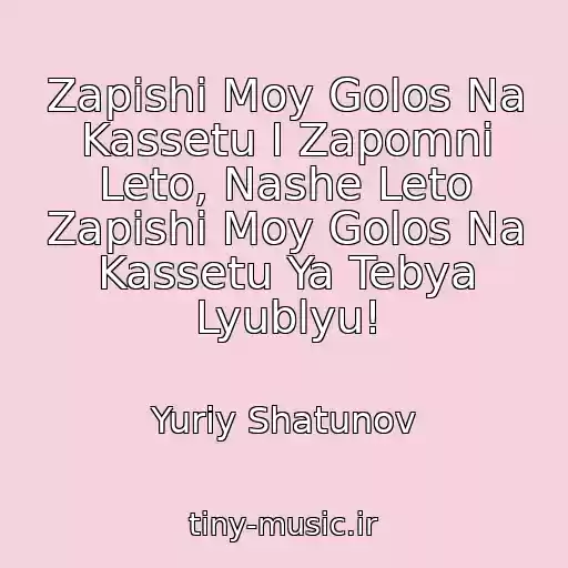 کاور آهنگ Zapishi Moy Golos Na Kassetu I Zapomni Leto, Nashe Leto Zapishi Moy Golos Na Kassetu Ya Tebya Lyublyu! از Yuriy Shatunov