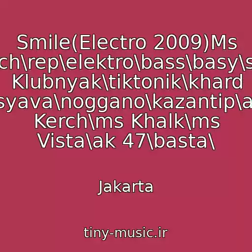کاور آهنگ Smile(Electro 2009)Ms Gelych\rep\elektro\bass\basy\super Klubnyak\tiktonik\khard Bas\sarevan\syava\noggano\kazantip\archi\porsh\ms Kerch\ms Khalk\ms Vista\ak 47\basta\ از Jakarta