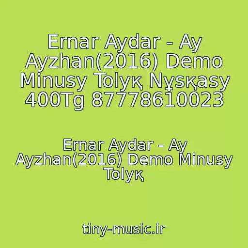 کاور آهنگ Ernar Aydar - Ay Ayzhan(2016) Demo Minusy Tolyқ Nұsқasy 400Tg 87778610023 از Ernar Aydar - Ay Ayzhan(2016) Demo Minusy Tolyқ