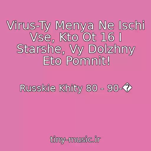 کاور آهنگ Virus-Ty Menya Ne Ischi Vse, Kto Ot 16 I Starshe, Vy Dolzhny Eto Pomnit! از Russkie Khity 80 - 90-�