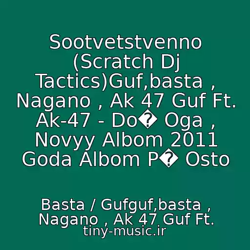 کاور آهنگ Sootvetstvenno (Scratch Dj Tactics)Guf,basta , Nagano , Ak 47 Guf Ft. Ak-47 - Do� Oga , Novyy Albom 2011 Goda Albom P� Osto از Basta / Gufguf,basta , Nagano , Ak 47 Guf Ft.