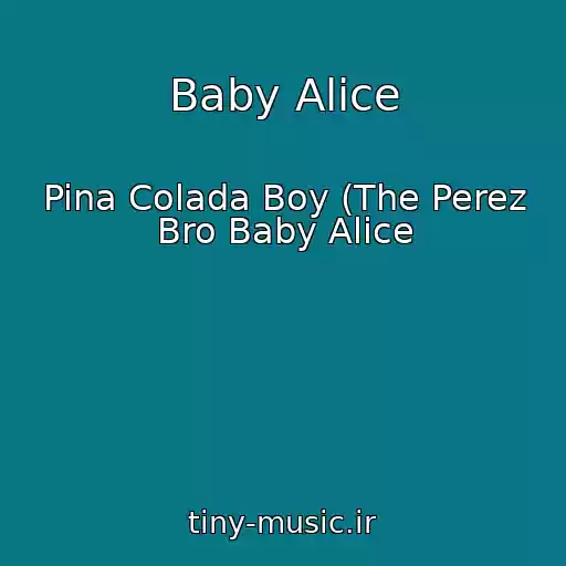 کاور آهنگ Baby Alice از Pina Colada Boy (The Perez Bro Baby Alice