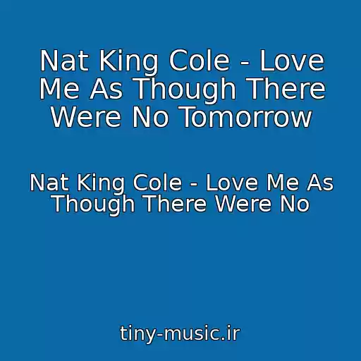 کاور آهنگ Nat King Cole - Love Me As Though There Were No Tomorrow از Nat King Cole - Love Me As Though There Were No