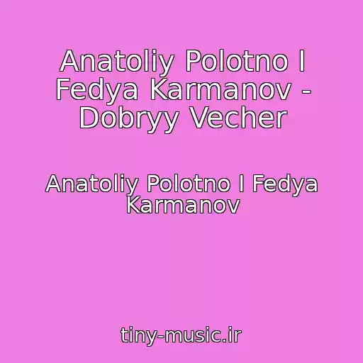 کاور آهنگ Anatoliy Polotno I Fedya Karmanov - Dobryy Vecher از Anatoliy Polotno I Fedya Karmanov