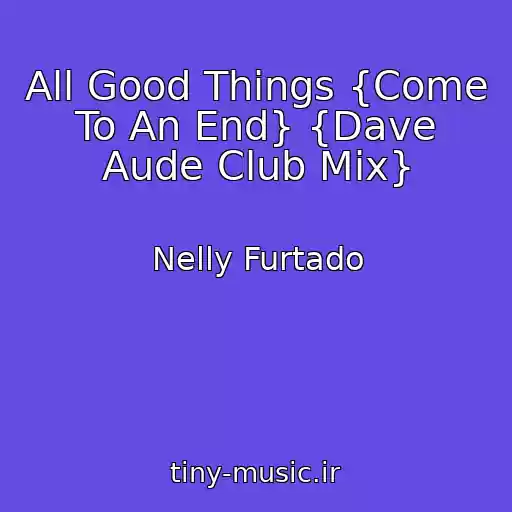 کاور آهنگ All Good Things {Come To An End} {Dave Aude Club Mix} از Nelly Furtado