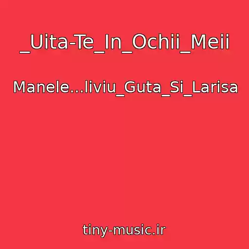 کاور آهنگ _Uita-Te_In_Ochii_Meii از Manele...liviu_Guta_Si_Larisa