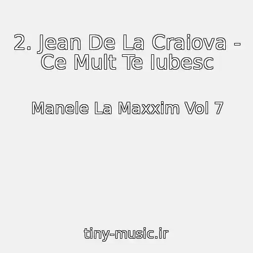 کاور آهنگ 2. Jean De La Craiova - Ce Mult Te Iubesc از Manele La Maxxim Vol 7
