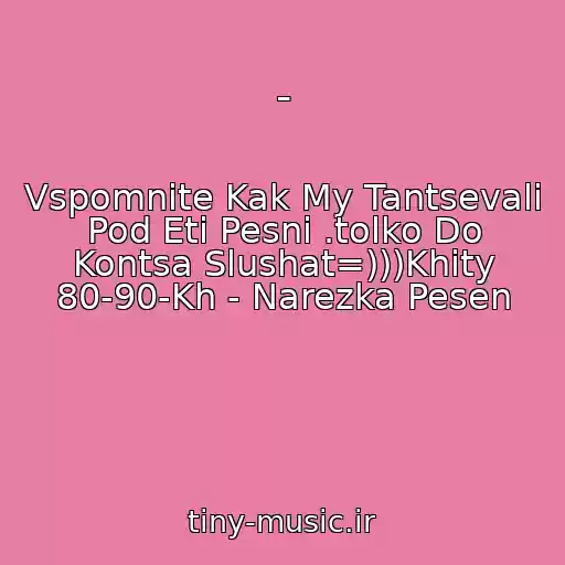 کاور آهنگ - از Vspomnite Kak My Tantsevali Pod Eti Pesni .tolko Do Kontsa Slushat=)))Khity 80-90-Kh - Narezka Pesen